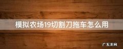 模拟农场19切割刀怎么运输 模拟农场19切割刀拖车怎么用