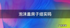 泡沫盖房子结实吗 泡沫建房结实吗