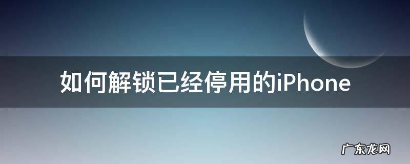 如何解锁已经停用的iPhone 停用解锁之后是不东西都没了