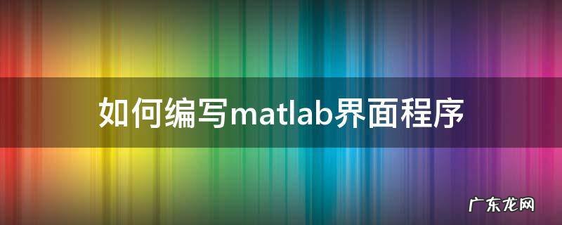 matlab 界面编程 如何编写matlab界面程序