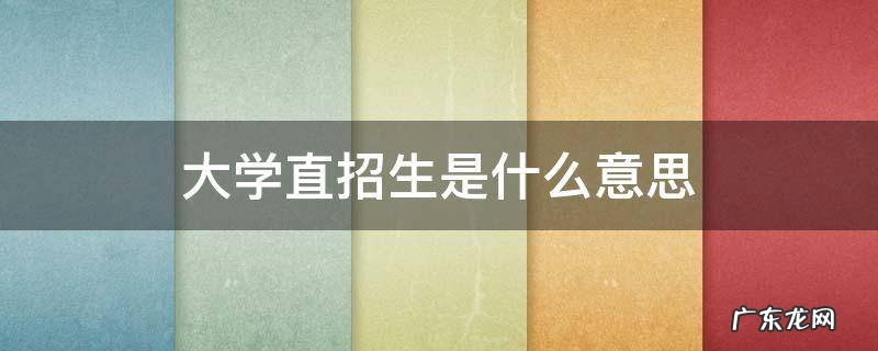 大学直招生是什么意思 什么叫直招生