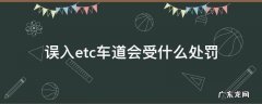 闯入etc车道的处罚 误入etc车道会受什么处罚