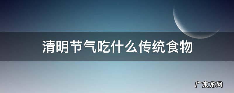 清明节气吃什么传统食物 清明节气吃什么传统食物最好