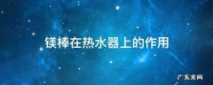 镁棒在热水器上的作用 热水器镁棒