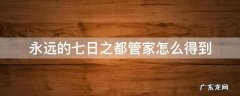 永远的七日之都管家怎么得到 永远的7日之都管家