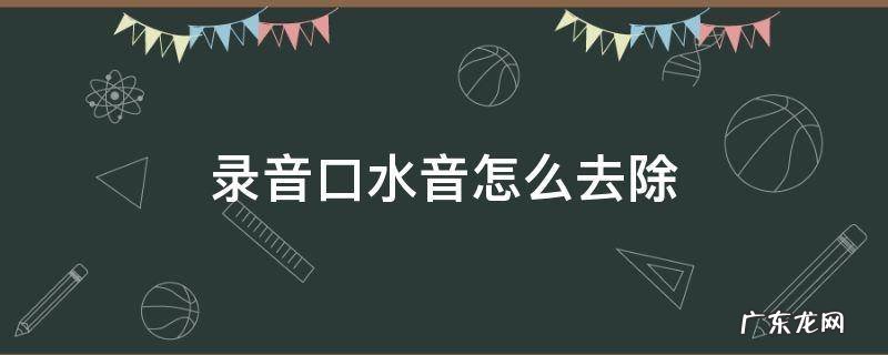 录音有口水怎么办 录音口水音怎么去除