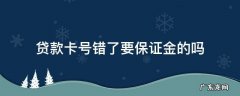 贷款卡号填错了 额度出来了要交保证金 贷款卡号错了要保证金的吗
