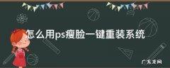怎么用ps瘦脸一键重装系统 ps瘦脸教程三种方法