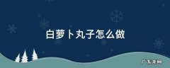 白萝卜丸子怎么做 白萝卜丸子怎么做好吃