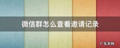 微信群怎么查看邀请记录 怎么看邀请进群的记录