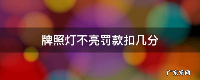 牌照灯不亮罚款扣几分 牌照灯不亮罚款扣几分东北