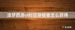 造梦西游ol时空穿梭者怎么获得 造梦西游ol时空穿梭者怎么获得技能