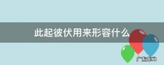 此起彼伏用来形容什么 此起彼伏这样的词语还有什么