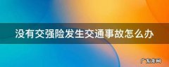 没有交强险发生交通事故怎么办 没有交强险出现事故要全责吗