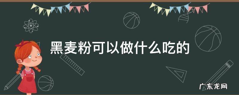 黑麦粉可以做什么吃的 黑全麦粉可以做什么吃的