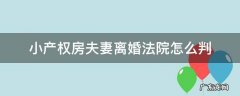 小产权房夫妻离婚法院怎么判 夫妻双方离婚小产权房产怎么分