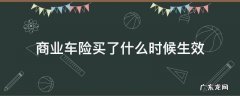 商业车险买了什么时候生效 车险的商业保险多久生效