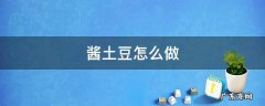 酱土豆怎么做 酱土豆怎么做的酱小土豆