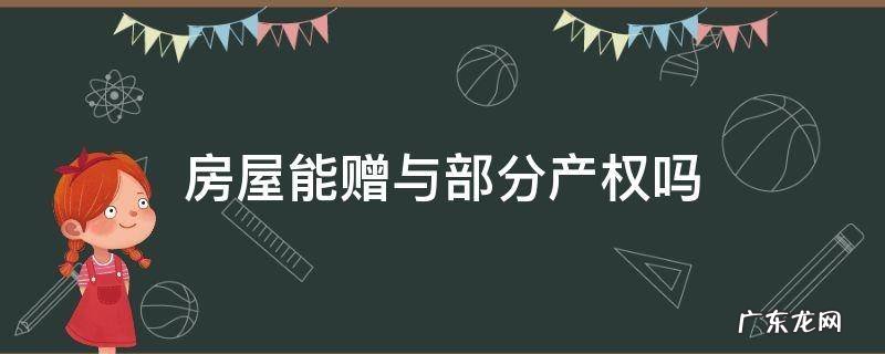 房屋所有权赠与 房屋能赠与部分产权吗