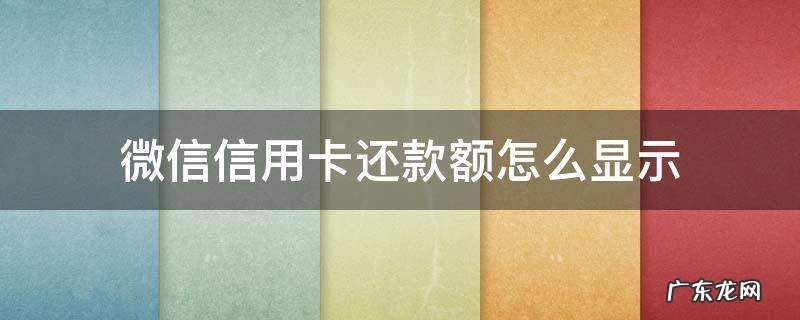微信信用卡还款额怎么显示 微信信用卡怎么显示还款金额