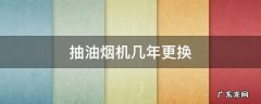 抽油烟机几年更换 抽油烟机几年更换一次