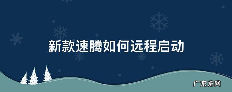 新款速腾如何远程启动 速腾远程启动怎么用