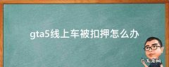 gta5线上模式载具被扣押怎么办 gta5线上车被扣押怎么办