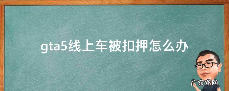 gta5线上模式载具被扣押怎么办 gta5线上车被扣押怎么办
