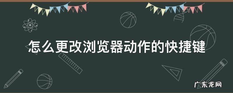 动作设置快捷键 怎么更改浏览器动作的快捷键