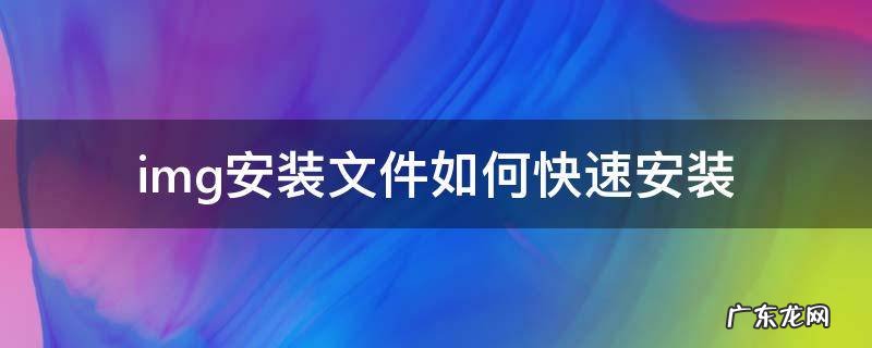 img格式安装 img安装文件如何快速安装