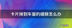 卡片掉入车窗玻璃缝隙中如何拿出来 卡片掉到车窗的缝隙怎么办