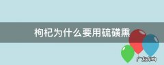 枸杞为什么要用硫磺熏 枸杞为什么要用硫磺熏制
