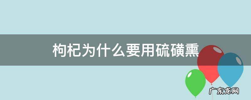 枸杞为什么要用硫磺熏 枸杞为什么要用硫磺熏制