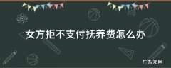 女方拒不支付抚养费怎么办 女方拒不执行抚养费