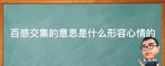 百感交集的意思是什么形容心情的 百感交集的意思是什么形容心情的成语