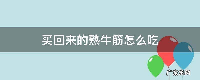 买回来的熟牛筋怎么吃 买的熟的牛筋怎么做好吃