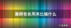 廉颇老矣用来比喻什么 廉颇老矣现代比喻