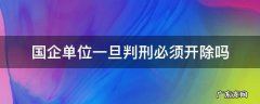 国企单位一旦判缓刑必须开除吗 国企单位一旦判刑必须开除吗