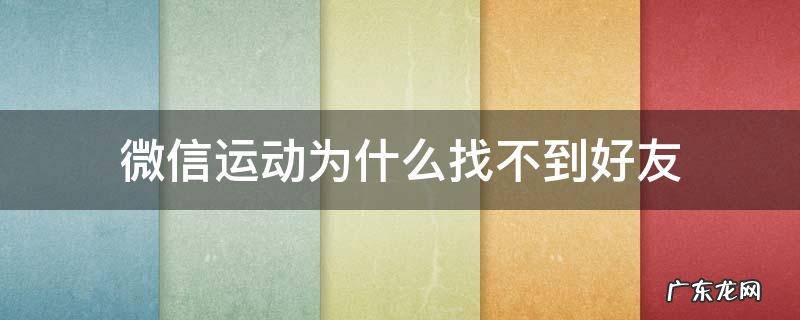 微信运动为什么找不到好友了 微信运动为什么找不到好友