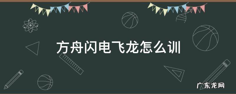 方舟闪电飞龙怎么训 方舟雷电飞龙怎么训视频