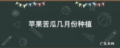 苦瓜几月份开始种 苹果苦瓜几月份种植