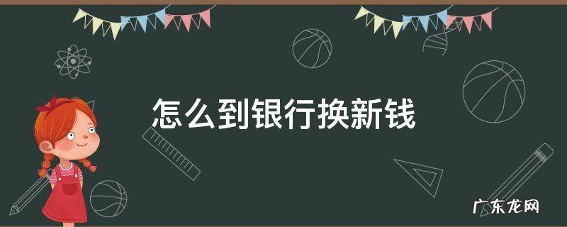 怎样到银行换新钱 怎么到银行换新钱