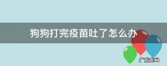 狗狗打疫苗之后吐了怎么回事 狗狗打完疫苗吐了怎么办