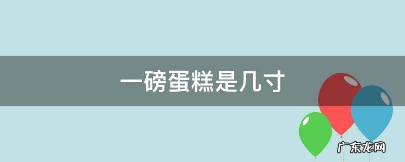 一磅蛋糕是几寸几个人吃 一磅蛋糕是几寸