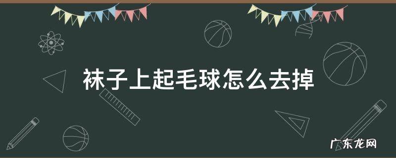 丝袜起毛球怎么去除掉 袜子上起毛球怎么去掉