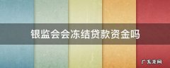 银监会会冻结贷款资金吗 银监会会冻结贷款资金吗?然后让你解冻怎么做