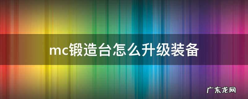 mc锻造台怎么升级装备 我的世界锻造台怎么升级装备