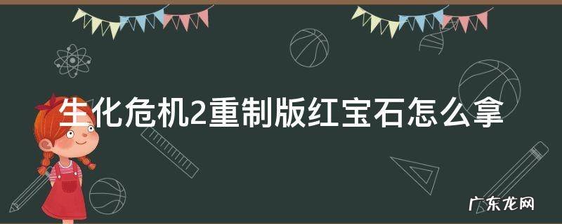 生化危机2重制版红宝石怎么拿 生化危机2重制红宝石怎么用