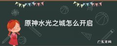 原神水光之城怎么开启第四个精灵 原神水光之城怎么开启
