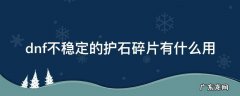 dnf不稳定的护石碎片有什么用 dnf护石碎片怎么获得